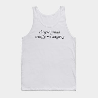 they're gonna crucify me anyway Tank Top